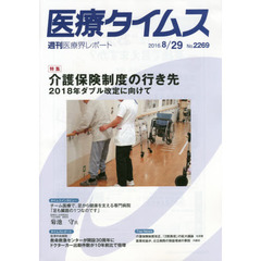 医療タイムス　Ｎｏ．２２６９（２０１６．８／２９）　特集介護保険制度の行き先　２０１８年ダブル改定に向けて