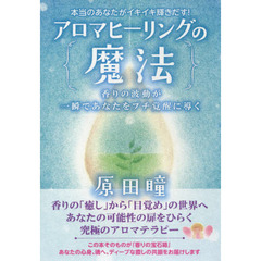 アロマヒーリングの魔法　本当のあなたがイキイキ輝きだす！　香りの波動が一瞬であなたをプチ覚醒に導く