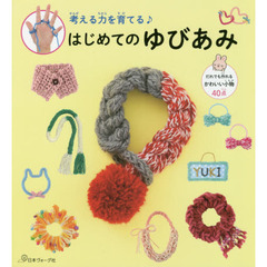 考える力を育てる♪はじめてのゆびあみ　だれでも作れるかわいい小物４０点