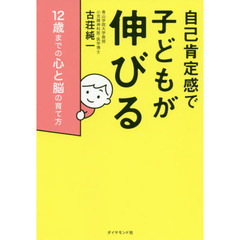 自己肯定感で子どもが伸びる　１２歳までの心と脳の育て方