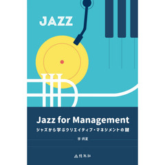 Ｊａｚｚ　ｆｏｒ　Ｍａｎａｇｅｍｅｎｔ　ジャズから学ぶクリエイティブ・マネジメントの鍵