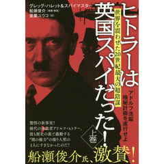 ヒトラーは英国スパイだった！　上巻　アドルフ洗脳極秘計画を遂行せよ　世界を震わせた２０世紀最大の超陰謀