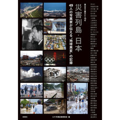 災害列島・日本　４９人の写真家が伝える“地球異変”の記録　東日本大震災から１０年
