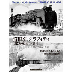 昭和ＳＬグラフィティ　未来へつなぐ日本の記憶　北海道編下巻　大型機が躍動する「最後の舞台」を行く　秘蔵写真でよみがえる昭和の蒸気機関車