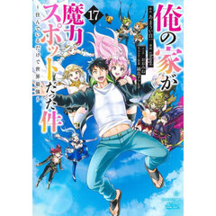 俺の家が魔力スポットだった件　住んでいるだけで世界最強　１７