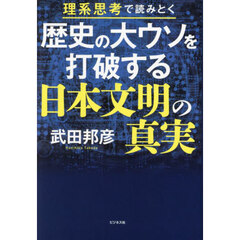 歴史の大ウソを打破する日本文明の真実　理系思考で読みとく