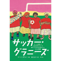 サッカー・グラニーズ　ボールを蹴って人生を切りひらいた南アフリカのおばあちゃんたちの物語
