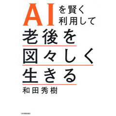 ＡＩを賢く利用して老後を図々しく生きる
