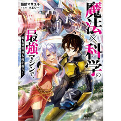 魔法×科学の最強マシンで、姫も異世界も俺が救う！