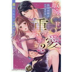 敏腕ＣＥＯの愛は重すぎる！？　逃れられないプロポーズ