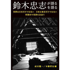 鈴木忠志が語る／鈴木忠志を語る　世界は日本だけではない日本は東京だけではない利賀村で世界に出会う