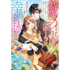 特等メイドのポーラは幸せを詠う　聖なる言霊で人々を救うたび、寡黙の辺境伯様が静かに溺愛してくれるので幸せです