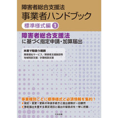 障害者総合支援法事業者ハンドブック　標準様式編１　障害者総合支援法に基づく指定申請・加算届出