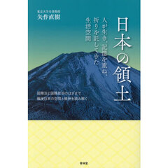日本の領土　人が生き、記憶を重ね、祈りを託してきた生活空間　国際法と国際政治のはざまで戦後日本の空間と精神を読み解く