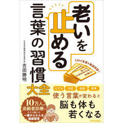 老いを止める言葉の習慣大全　１２０の言葉を厳選収録！