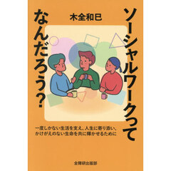 ソーシャルワークってなんだろう？　一度しかない生活を支え、人生に寄り添い、かけがえのない生命を共に輝かせるために