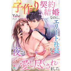 子作り契約結婚なのに、エリート社長から夜ごと愛し尽くされました