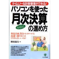 パソコンを使ったらくらく月次決算の進め方　タイムリーな計数管理ができる！　利益計画、資金コントロールを迅速に進めるにはどうすればいいのか
