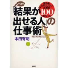 いつも「結果が出せる人」の仕事術　努力をムダにしないための１００のルール