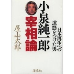 小泉純一郎宰相論　日本再生への道筋をつけた男