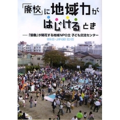 「廃校」に地域力がはじけるとき　「協働」が開花する地域ＮＰＯ立子ども交流センター