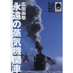 永遠の蒸気機関車　Ｃの時代　広田尚敬鉄道写真６０周年記念出版