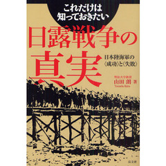 これだけは知っておきたい日露戦争の真実　日本陸海軍の〈成功〉と〈失敗〉