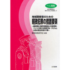 地域警察官のための軽微犯罪の措置要領　軽犯罪法・酩酊者規制法・詐欺罪等・ペットに関わる犯罪行為・子どもと女性の安全を脅かす罪