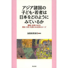 アジア諸国の子ども・若者は日本をどのようにみているか　韓国・台湾における歴史・文化・生活にみる日本イメージ