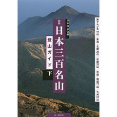 日本三百名山登山ガイド　下　新版　南アルプス１９山／東海・北陸２５山／近畿２０山／中国・四国１７山／九州２２山