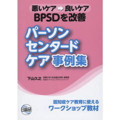 パーソン・センタード・ケア事例集　ＢＰＳＤを改善　悪いケア→良いケア　認知症ケア教育に使えるワークショップ教材