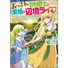 おっさん底辺治癒士と愛娘の辺境ライフ　中年男が回復スキルに覚醒して、英雄へ成り上がる　３