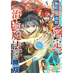 Ｓランクパーティーを無能だと追放されたけど、〈鑑定〉と〈治癒魔法〉で成り上がり無双　５