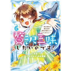 贅沢三昧したいのです！　貧乏領地の魔法改革悪役令嬢なんてなりません！　６
