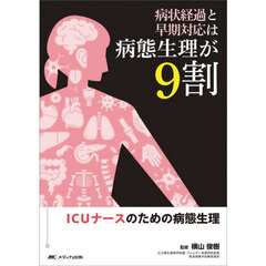 病状経過と早期対応は病態生理が９割　ＩＣＵナースのための病態生理