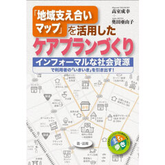 「地域支え合いマップ」を活用したケアプランづくり　インフォーマルな社会資源で利用者の「いきいき」を引き出す！
