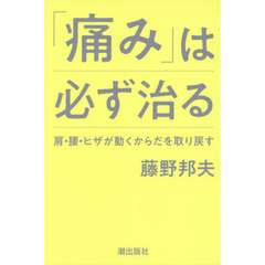 「痛み」は必ず治る　肩・腰・ヒザが動くからだを取り戻す