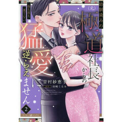 幼馴染みの〈元〉極道社長からの昼も夜も果てない猛愛に逆らえません　２