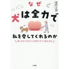 なぜ犬は全力で私を愛してくれるのか　飼い主の「なぜ？」に科学ですべて答える本