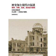 歴史知と現代の混迷　戦争、宗教、民族、感染症の諸相