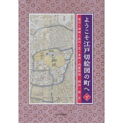 ようこそ江戸切絵図の町へ　下　深川・神田・品川・芝・本所・内藤新宿