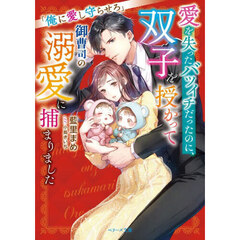 愛を失ったバツイチだったのに、双子を授かって御曹司の溺愛に捕まりました　俺に愛し守らせろ