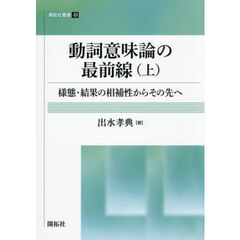 動詞意味論の最前線　様態・結果の相補性からその先へ　上