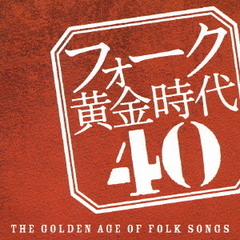 フォーク黄金時代　40－THE　GOLDEN　AGE　OF　FOLK　SONGS－