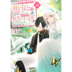 １０年間身体を乗っ取られ悪女になっていた私に、二度と顔を見せるなと婚約破棄してきた騎士様が今日も縋ってくる　分冊版（１８）