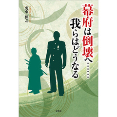 幕府は倒壊へ……我らはどうなる