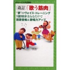 「歌う筋肉」“夢”のヴォイス・トレーニング　１回１８分まねるだけで脱歌音痴＆歌唱力アップ　改訂