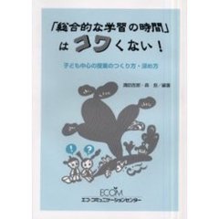 「総合的な学習の時間」はコワくない！　子ども中心の授業のつくり方・深め方