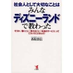 社会人として大切なことはみんなディズニーランドで教わった　そうか、「働くこと」「教えること」「本当のサービス」ってこういうことなんだ！