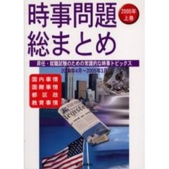 時事問題総まとめ　昇任・就職試験のための常識的な時事トピックス　２００５年上巻